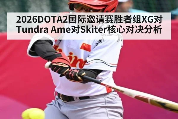 2026DOTA2国际邀请赛胜者组XG对Tundra Ame对Skiter核心对决分析