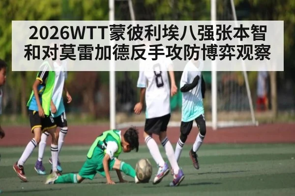 2026WTT蒙彼利埃八强张本智和对莫雷加德反手攻防博弈观察